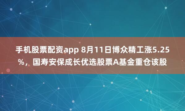 手机股票配资app 8月11日博众精工涨5.25%，国寿安保成长优选股票A基金重仓该股