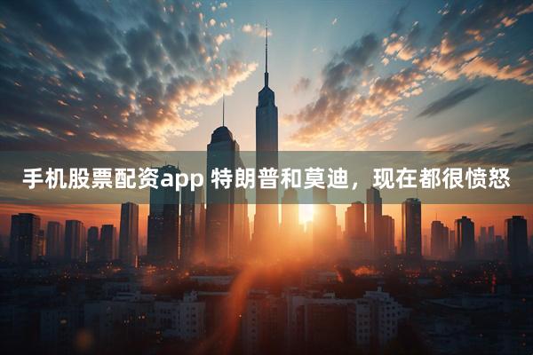 手机股票配资app 特朗普和莫迪，现在都很愤怒