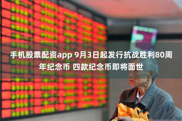 手机股票配资app 9月3日起发行抗战胜利80周年纪念币 四款纪念币即将面世