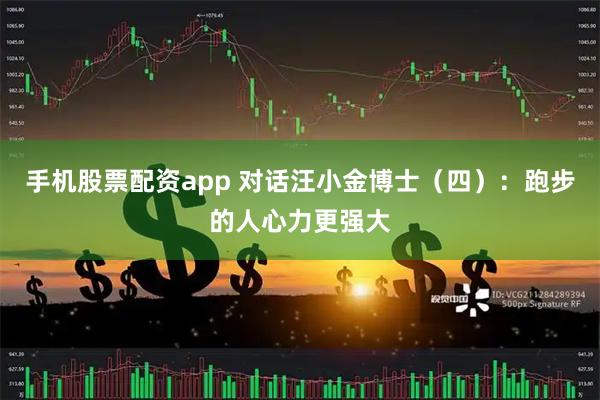 手机股票配资app 对话汪小金博士（四）：跑步的人心力更强大