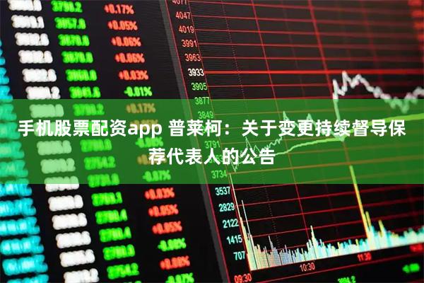 手机股票配资app 普莱柯：关于变更持续督导保荐代表人的公告