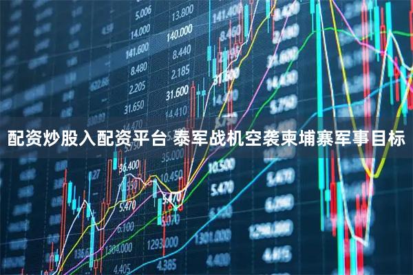 配资炒股入配资平台 泰军战机空袭柬埔寨军事目标