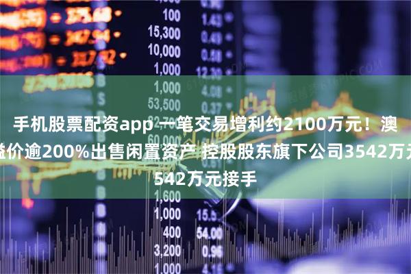 手机股票配资app 一笔交易增利约2100万元！澳柯玛溢价逾200%出售闲置资产 控股股东旗下公司3542万元接手