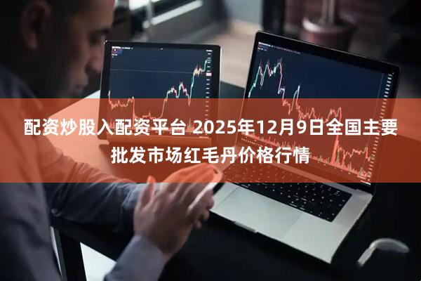 配资炒股入配资平台 2025年12月9日全国主要批发市场红毛丹价格行情