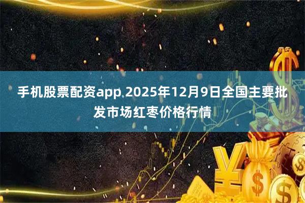 手机股票配资app 2025年12月9日全国主要批发市场红枣价格行情