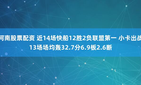 河南股票配资 近14场快船12胜2负联盟第一 小卡出战13场场均轰32.7分6.9板2.6断