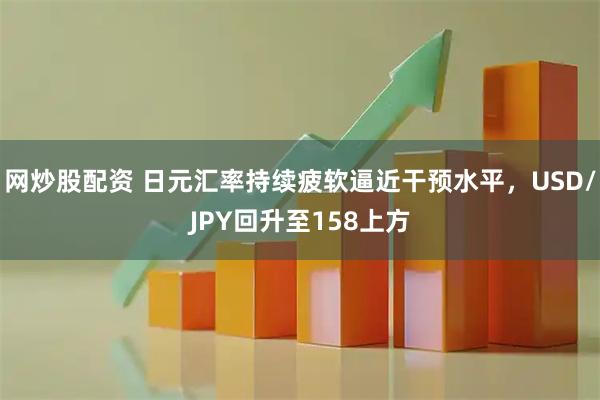网炒股配资 日元汇率持续疲软逼近干预水平，USD/JPY回升至158上方