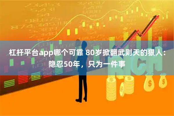 杠杆平台app哪个可靠 80岁掀翻武则天的狠人:隐忍50年,只为一件事
