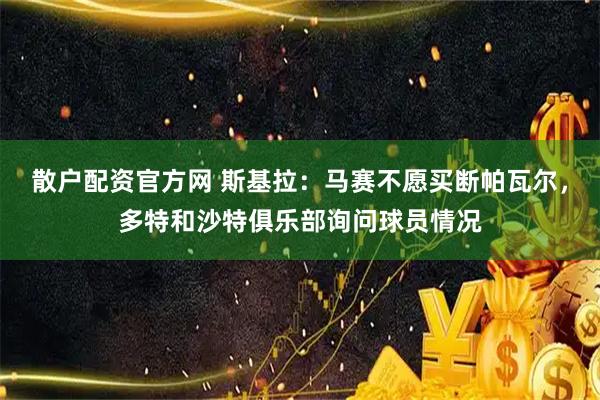 散户配资官方网 斯基拉：马赛不愿买断帕瓦尔，多特和沙特俱乐部询问球员情况