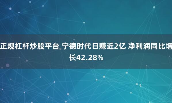 正规杠杆炒股平台 宁德时代日赚近2亿 净利润同比增长42.28%
