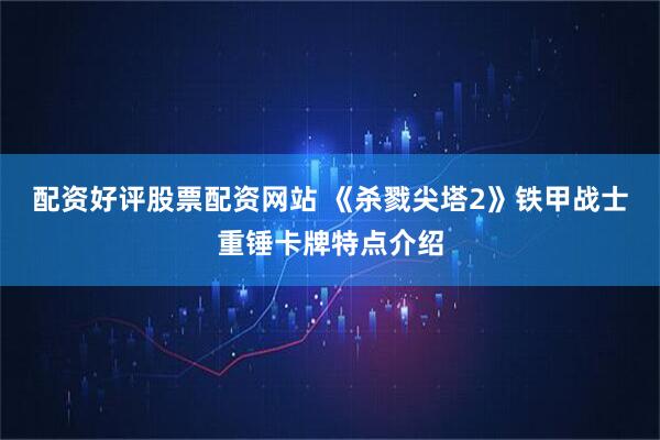 配资好评股票配资网站 《杀戮尖塔2》铁甲战士重锤卡牌特点介绍
