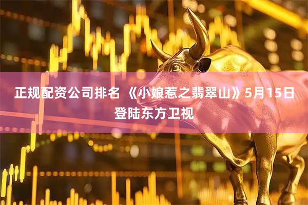 正规配资公司排名 《小娘惹之翡翠山》5月15日登陆东方卫视