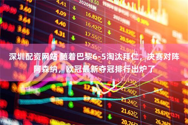 深圳配资网站 随着巴黎6-5淘汰拜仁，决赛对阵阿森纳，欧冠最新夺冠排行出炉了