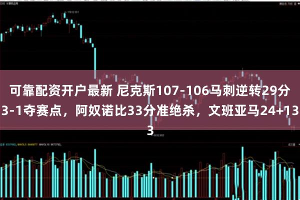 可靠配资开户最新 尼克斯107-106马刺逆转29分3-1夺赛点，阿奴诺比33分准绝杀，文班亚马24+13