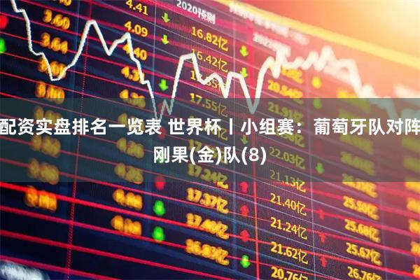 配资实盘排名一览表 世界杯丨小组赛：葡萄牙队对阵刚果(金)队(8)