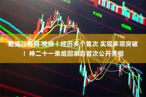 配资行情网 视频丨经历多个首次 实现多项突破！神二十一乘组回家后首次公开亮相