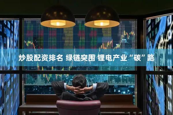 炒股配资排名 绿链突围 锂电产业“碳”路